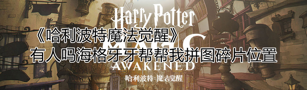 《哈利波特魔法觉醒》有人吗海格牙牙帮帮我拼图碎片位置