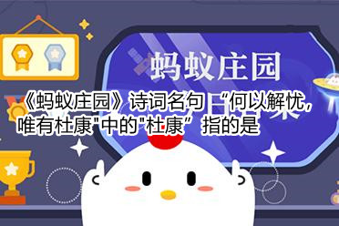《蚂蚁庄园》诗词名句(“何以解忧，唯有杜康＂中的＂杜康”指的是)