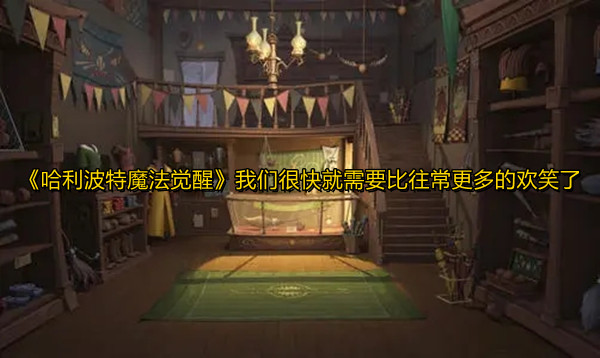 《哈利波特魔法觉醒》我们很快就需要比往常更多的欢笑了