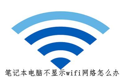 笔记本电脑不显示wifi网络怎么办(笔记本电脑不显示wifi网络的解决步骤)