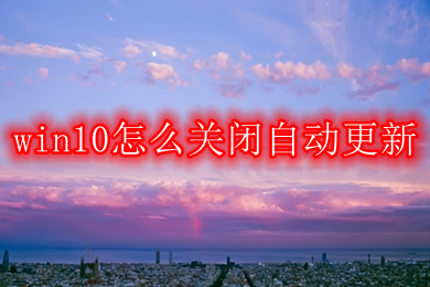 win10怎么关闭自动更新(win10关闭自动更新的五种方法介绍)
