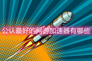 公认最好的网游加速器有哪些(目前最好用的加速器推荐)