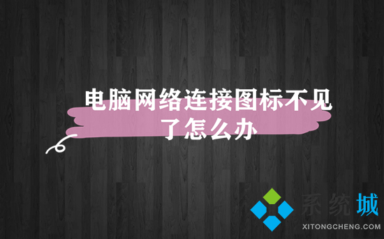 电脑网络连接图标不见了怎么办(电脑网络图标不见了怎么恢复)