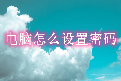 电脑怎么设置密码(电脑设置密码的方法步骤)