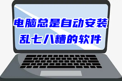 电脑总是自动安装乱七八糟的软件(怎么禁止电脑自动安装软件)