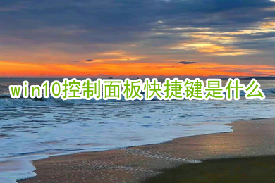 win10控制面板快捷键是什么(打开控制面板快捷键介绍)