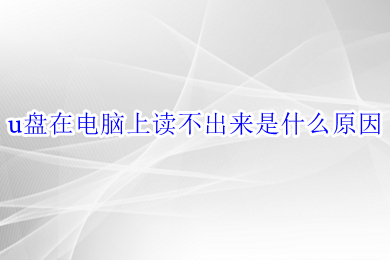 u盘在电脑上读不出来是什么原因(u盘在电脑上读不出来的解决办法)