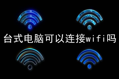 台式电脑可以连接wifi吗(台式电脑连接wifi的方法