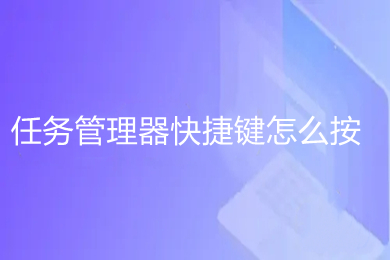 任务管理器快捷键怎么按(任务管理器快捷键打开方式介绍)
