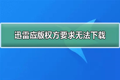 迅雷版权方要求无法下载怎么办(迅雷版权方要求无法下载解决办法)