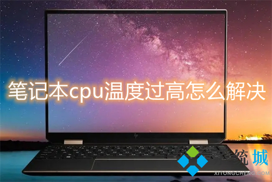 笔记本cpu温度过高怎么解决(笔记本电脑cpu温度过高怎么办)