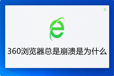 360浏览器总是崩溃是为什么(360浏览器总是崩溃的