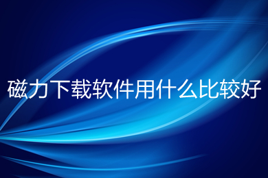 磁力下载软件用什么比较好(比较好用的磁力下载软件推荐)
