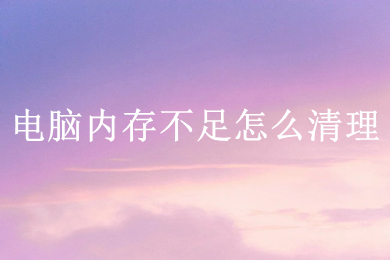 电脑内存不足怎么清理(电脑内存不足的清理方法)