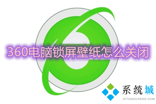360电脑锁屏壁纸怎么关闭(怎么关闭360壁纸)