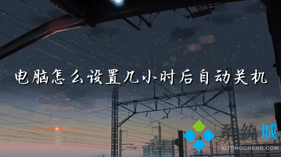 电脑怎么设置几小时后自动关机(电脑定时开关机在哪里设置)