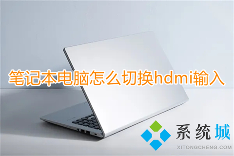 笔记本电脑怎么切换hdmi输入(笔记本屏幕改hdmi输入的方法)