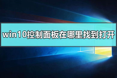win10的控制面板在哪里找(win10控制面板打开的三种方法介绍)
