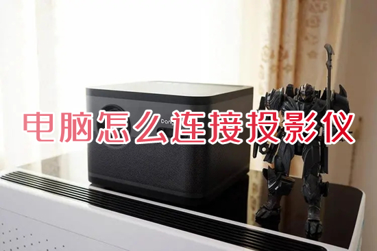 电脑怎么连接投影仪(电脑连接投影仪怎么操作)