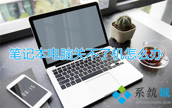 笔记本电脑关不了机怎么办(笔记本电脑无法关机怎么办)