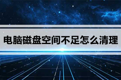 电脑磁盘空间不足怎么清理(win10清理磁盘垃圾的方法介绍)