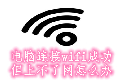 电脑连接wifi成功但上不了网怎么办(电脑连接wifi成功但上不了网的原因及解决办