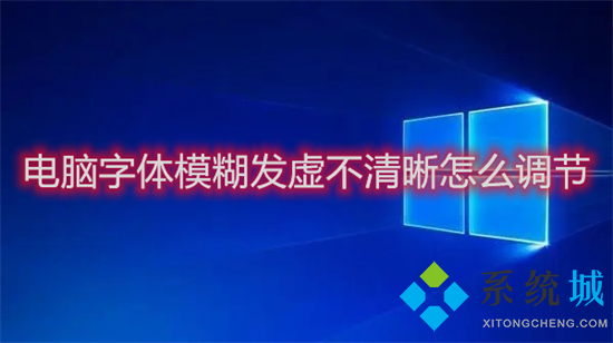 电脑字体模糊发虚不清晰怎么调节(win10电脑字体模糊发虚不清晰的五种解决办法