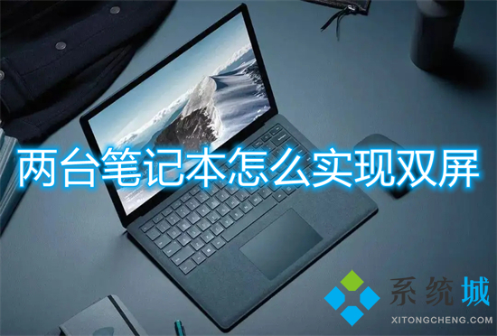 两台笔记本怎么实现双屏(笔记本双屏怎么设置)