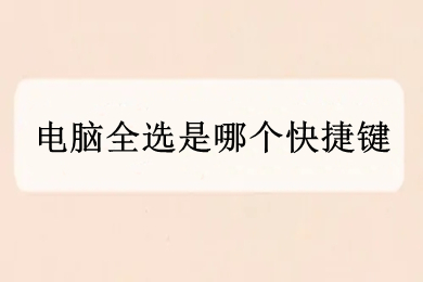 电脑全选是哪个快捷键(电脑怎么一键全选)
