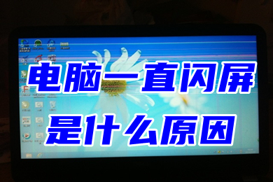电脑一直闪屏是什么原因(显示屏一闪一闪的怎么解决)