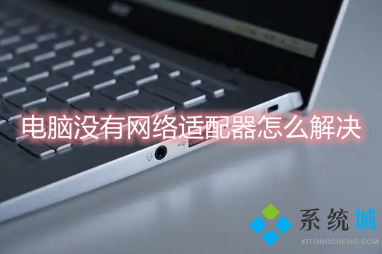 电脑没有网络适配器怎么解决(网络适配器驱动程序怎么安装)