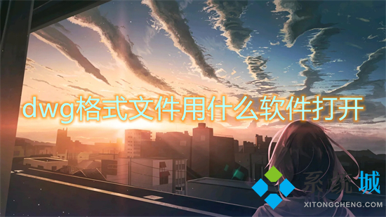 dwg格式文件用什么软件打开(dwg文件怎么打开)