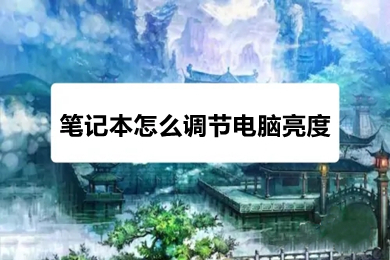 笔记本怎么调节电脑亮度(笔记本调节电脑亮度的操作方法)