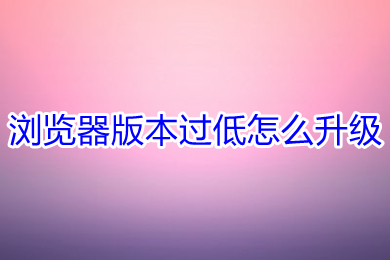 浏览器版本过低怎么升级(电脑ie浏览器版本过低的升级方法)