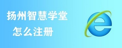 扬州智慧学堂怎么注册(扬州智慧学堂注册方法)