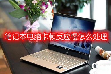 笔记本电脑卡顿反应慢怎么处理(笔记本电脑卡顿