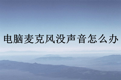 电脑麦克风没声音怎么办(电脑麦克风没声音的解决办法)