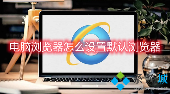 电脑浏览器怎么设置默认浏览器(怎么设置默认浏览器)
