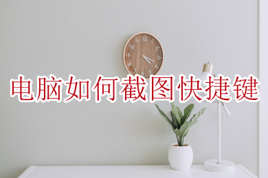 电脑怎么截图快捷键(电脑截图的八种方法介绍)