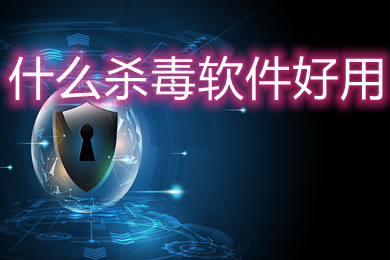 什么杀毒软件好用(好用的杀毒软件推荐)