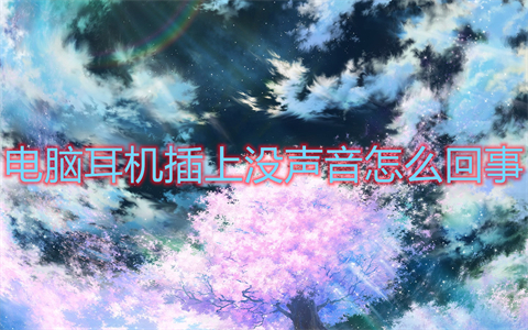 电脑耳机插上没声音怎么回事(电脑耳机插上没声音的三种解决办法)