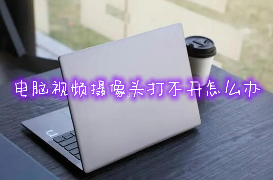 电脑视频摄像头打不开怎么办(笔记本摄像头打不开怎么回事)
