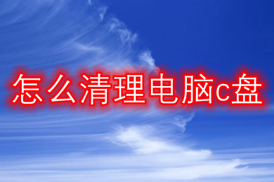 怎么清理电脑c盘(c盘清理最有效方法)