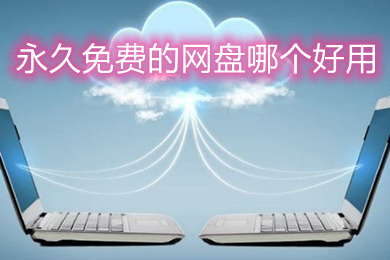 永久免费的网盘哪个好用(永久免费且好用的网盘推荐)
