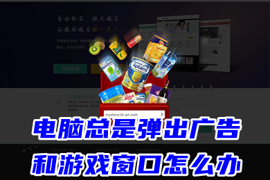 电脑总是弹出广告和游戏窗口怎么办(电脑老是蹦出来垃圾游戏网页的解决办法