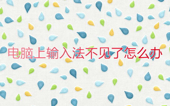 电脑上输入法不见了怎么办(电脑输入法不见了怎么调出来)