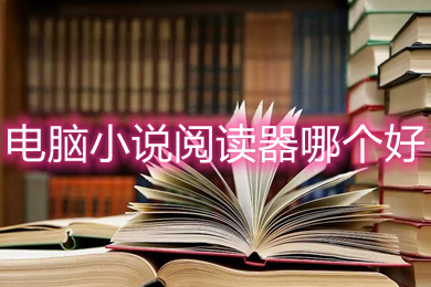 电脑小说阅读器哪个好(好用的电脑小说阅读器)