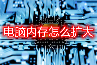 电脑内存怎么扩大(扩大电脑内存的方法介绍)
