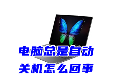 电脑总是自动关机怎么回事(电脑自动反复开关机怎么解决)
