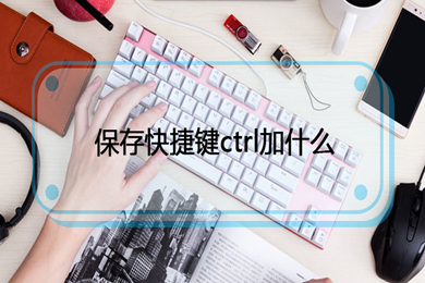 保存快捷键ctrl加什么(excel保存快捷键介绍)